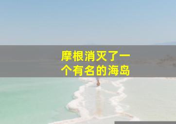 摩根消灭了一个有名的海岛