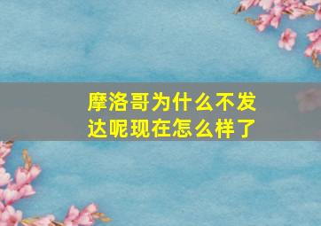 摩洛哥为什么不发达呢现在怎么样了