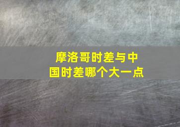 摩洛哥时差与中国时差哪个大一点