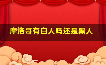 摩洛哥有白人吗还是黑人