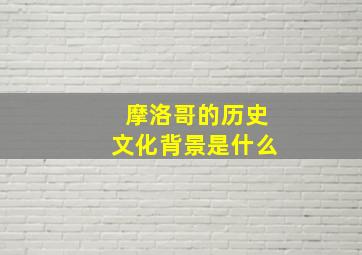 摩洛哥的历史文化背景是什么