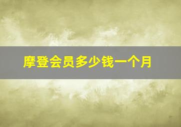 摩登会员多少钱一个月