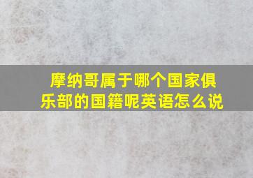 摩纳哥属于哪个国家俱乐部的国籍呢英语怎么说