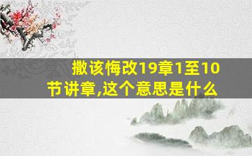 撒该悔改19章1至10节讲章,这个意思是什么