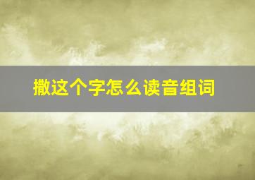 撒这个字怎么读音组词