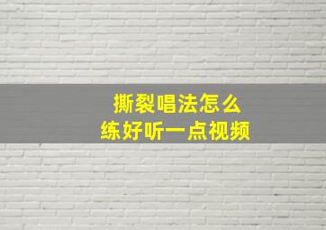 撕裂唱法怎么练好听一点视频