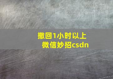 撤回1小时以上微信妙招csdn