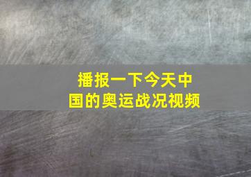 播报一下今天中国的奥运战况视频