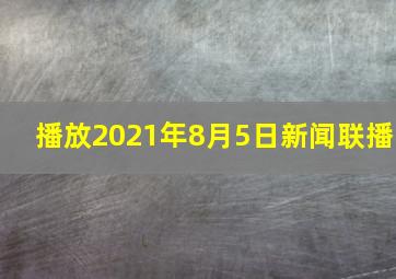 播放2021年8月5日新闻联播