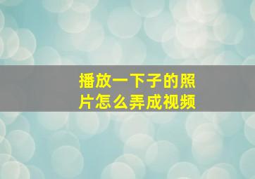 播放一下子的照片怎么弄成视频