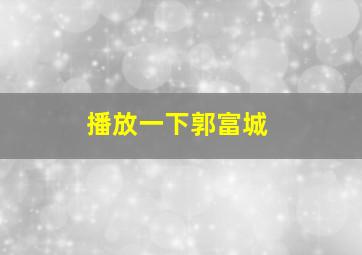 播放一下郭富城