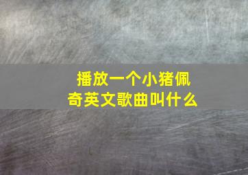 播放一个小猪佩奇英文歌曲叫什么