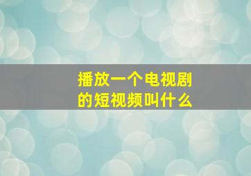 播放一个电视剧的短视频叫什么