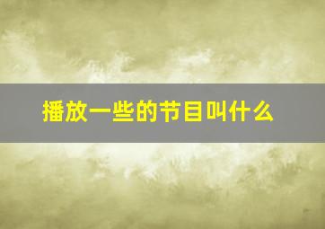 播放一些的节目叫什么