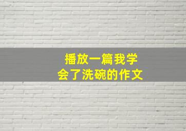 播放一篇我学会了洗碗的作文