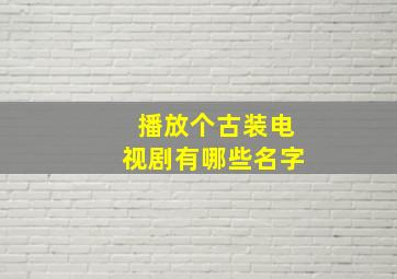 播放个古装电视剧有哪些名字