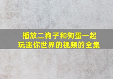 播放二狗子和狗蛋一起玩迷你世界的视频的全集