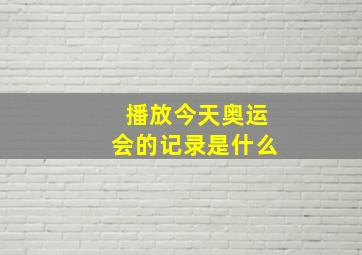 播放今天奥运会的记录是什么