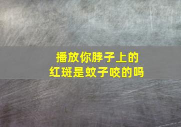 播放你脖子上的红斑是蚊子咬的吗