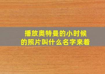 播放奥特曼的小时候的照片叫什么名字来着