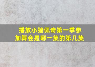 播放小猪佩奇第一季参加舞会是哪一集的第几集