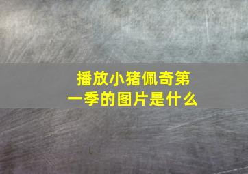 播放小猪佩奇第一季的图片是什么