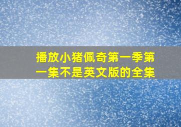 播放小猪佩奇第一季第一集不是英文版的全集