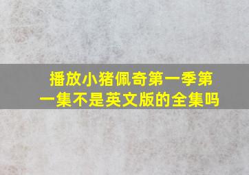 播放小猪佩奇第一季第一集不是英文版的全集吗