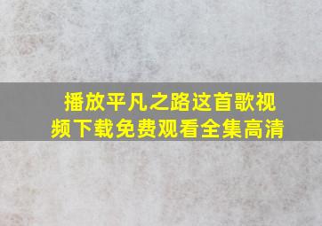 播放平凡之路这首歌视频下载免费观看全集高清