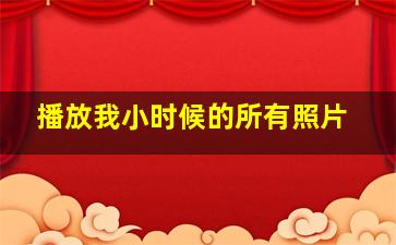 播放我小时候的所有照片