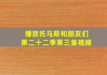 播放托马斯和朋友们第二十二季第三集视频