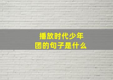 播放时代少年团的句子是什么