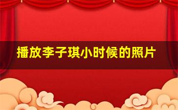 播放李子琪小时候的照片