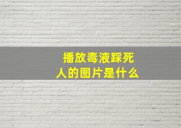 播放毒液踩死人的图片是什么