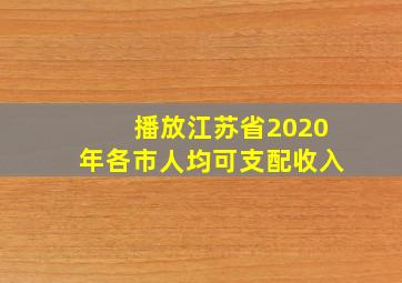 播放江苏省2020年各市人均可支配收入