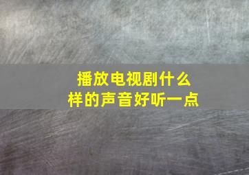 播放电视剧什么样的声音好听一点