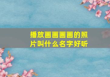 播放画画画画的照片叫什么名字好听