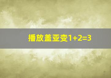 播放盖亚变1+2=3