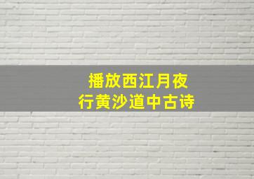 播放西江月夜行黄沙道中古诗