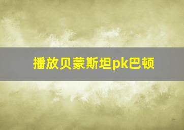 播放贝蒙斯坦pk巴顿