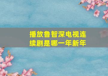 播放鲁智深电视连续剧是哪一年新年