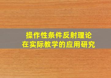 操作性条件反射理论在实际教学的应用研究