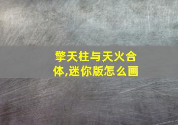 擎天柱与天火合体,迷你版怎么画