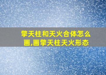 擎天柱和天火合体怎么画,画擎天柱天火形态