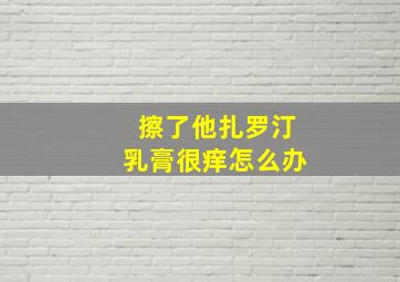 擦了他扎罗汀乳膏很痒怎么办