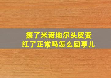 擦了米诺地尔头皮变红了正常吗怎么回事儿