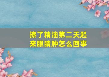 擦了精油第二天起来眼睛肿怎么回事