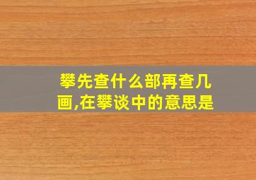 攀先查什么部再查几画,在攀谈中的意思是