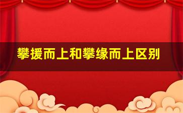 攀援而上和攀缘而上区别