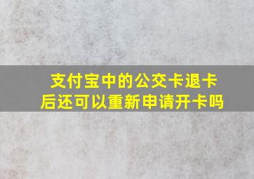 支付宝中的公交卡退卡后还可以重新申请开卡吗